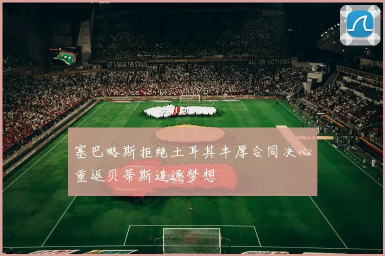 塞巴略斯拒绝土耳其丰厚合同决心重返贝蒂斯追逐梦想