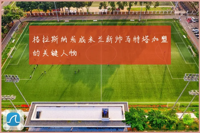 格拉斯纳或成米兰新帅马特塔加盟的关键人物