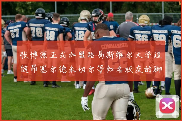 张博源正式加盟路易斯维尔大学追随昂塞尔德米切尔等知名校友的脚步