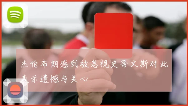 杰伦布朗感到被忽视史蒂文斯对此表示遗憾与关心